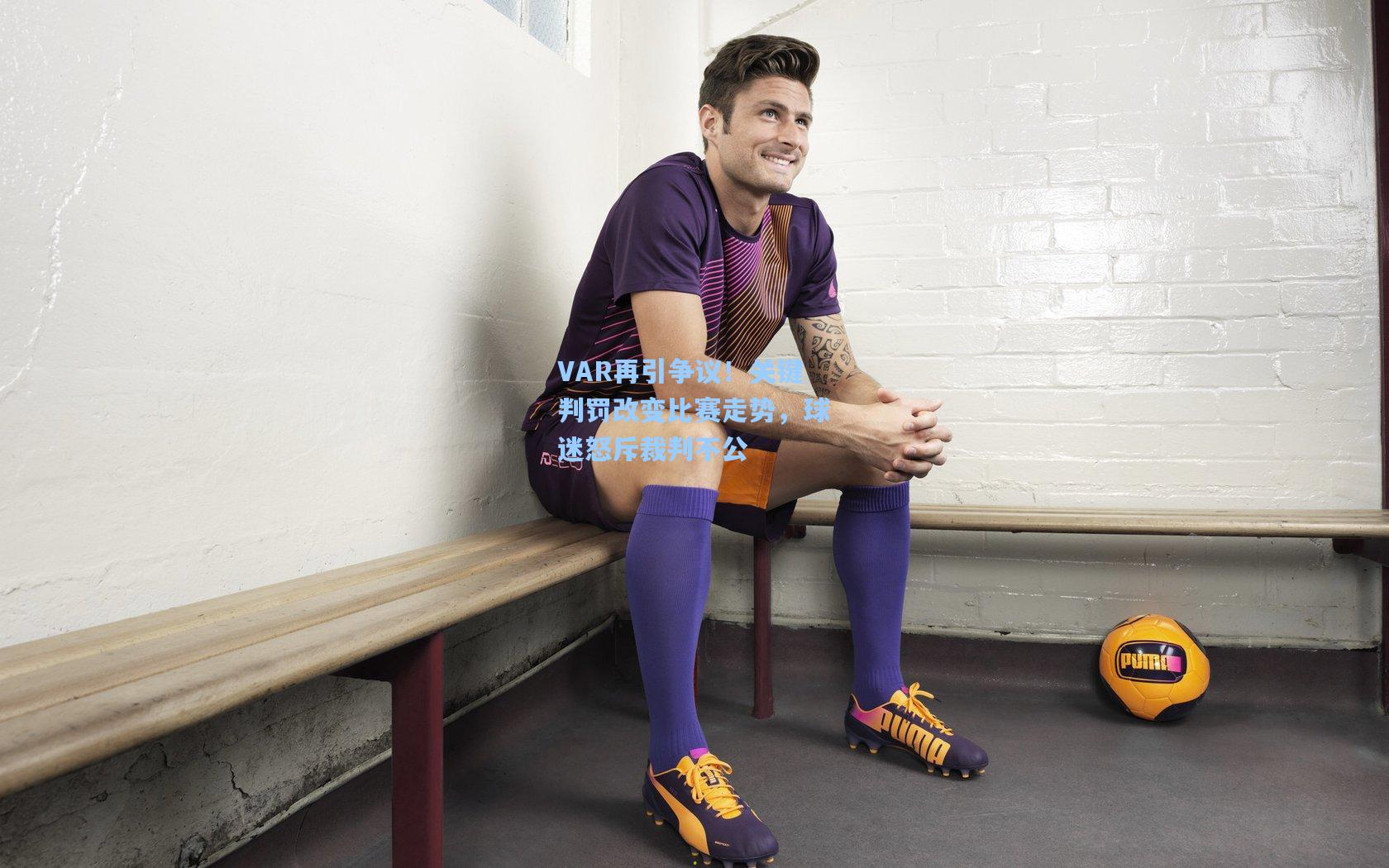 VAR再引争议！关键判罚改变比赛走势，球迷怒斥裁判不公