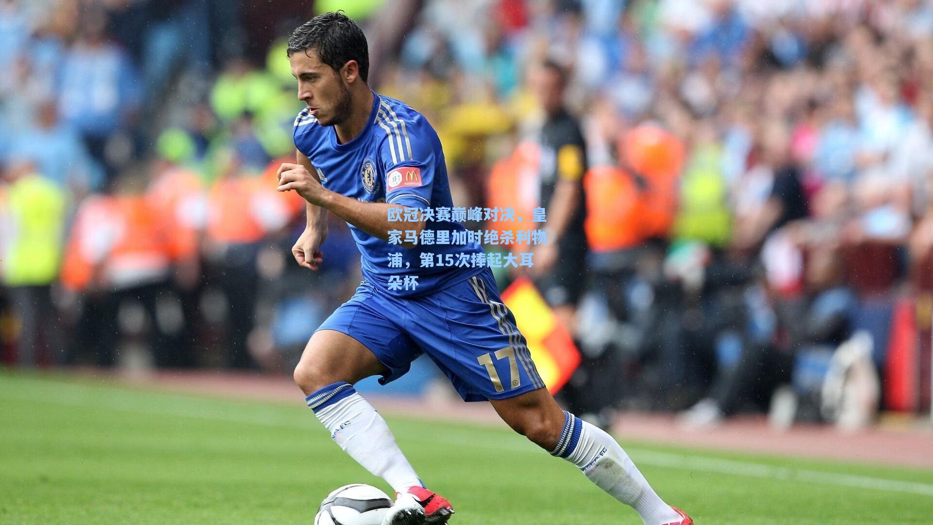 欧冠决赛巅峰对决，皇家马德里加时绝杀利物浦，第15次捧起大耳朵杯