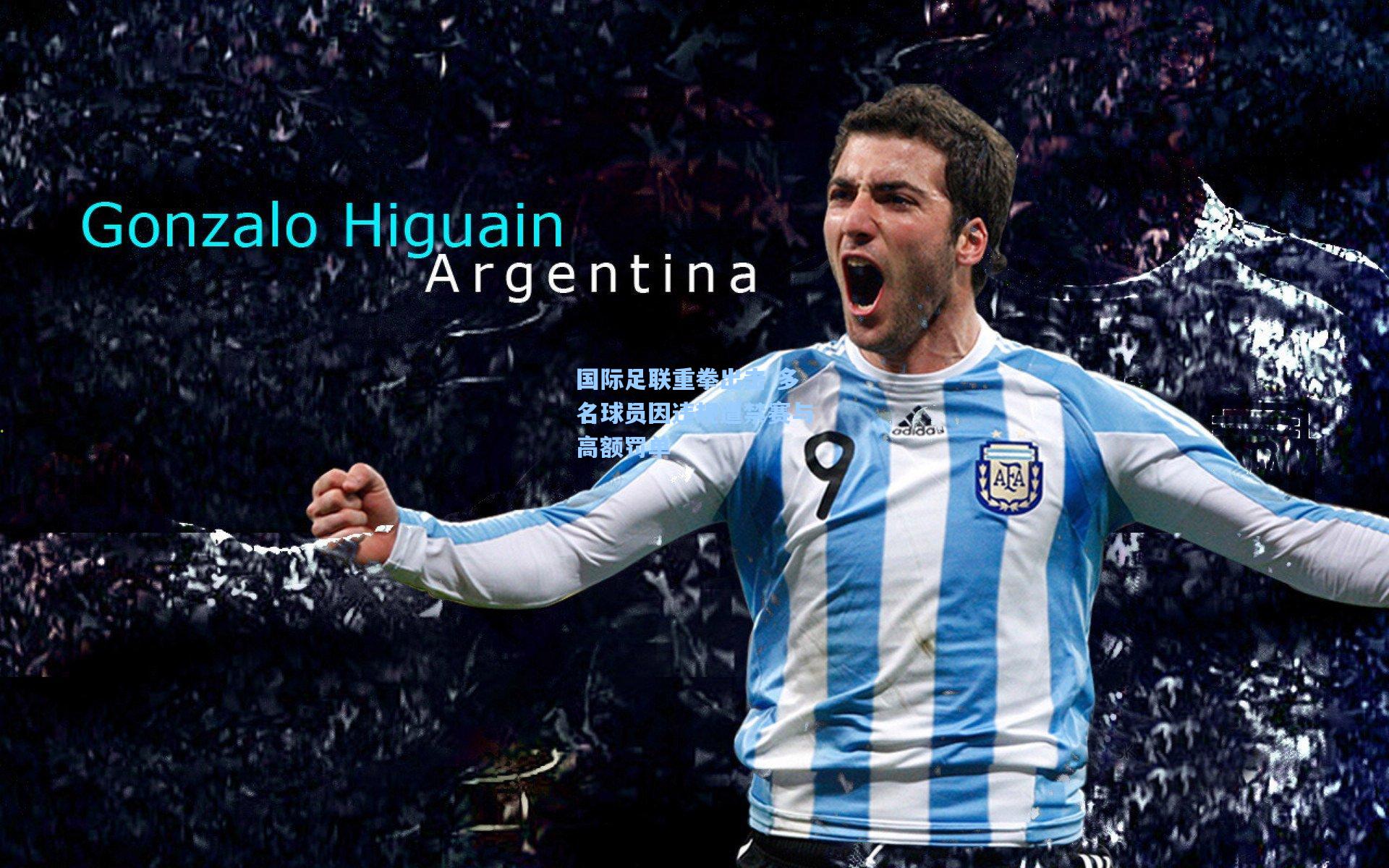 国际足联重拳出击 多名球员因违规遭禁赛与高额罚单