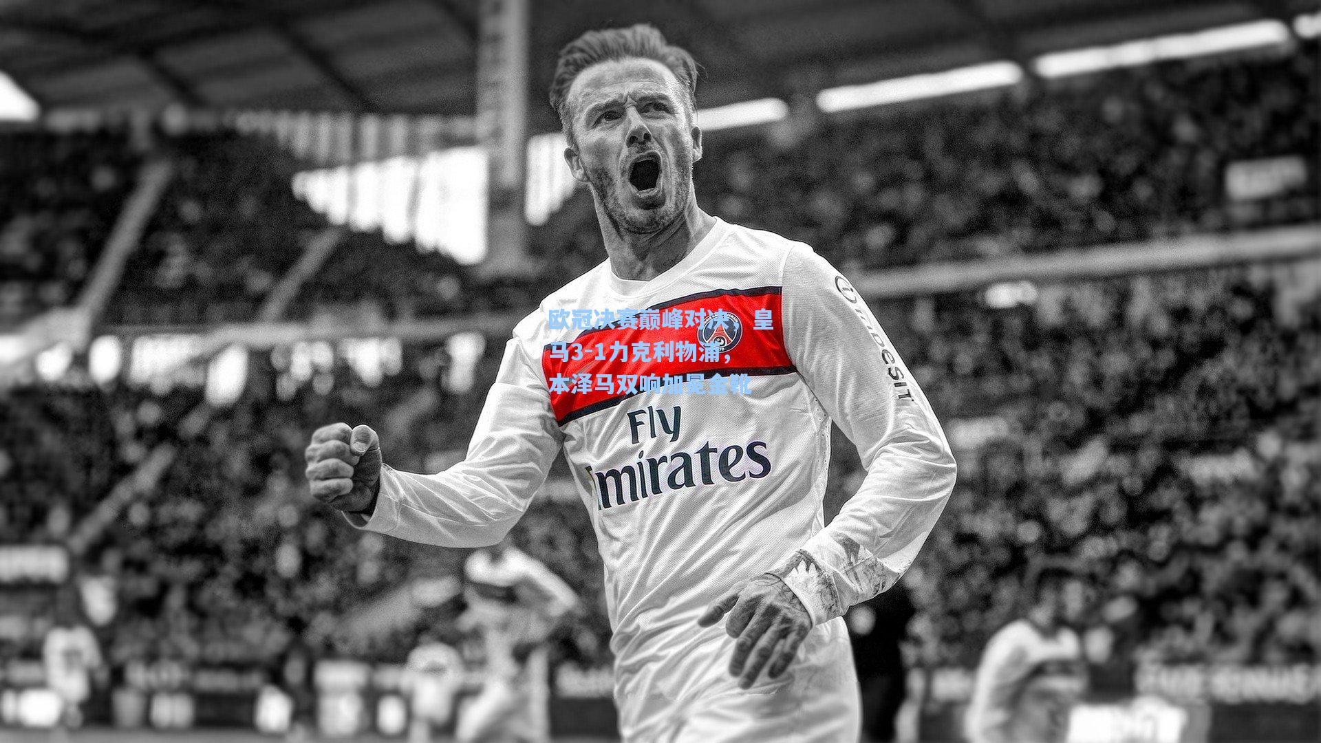 欧冠决赛巅峰对决，皇马3-1力克利物浦，本泽马双响加冕金靴