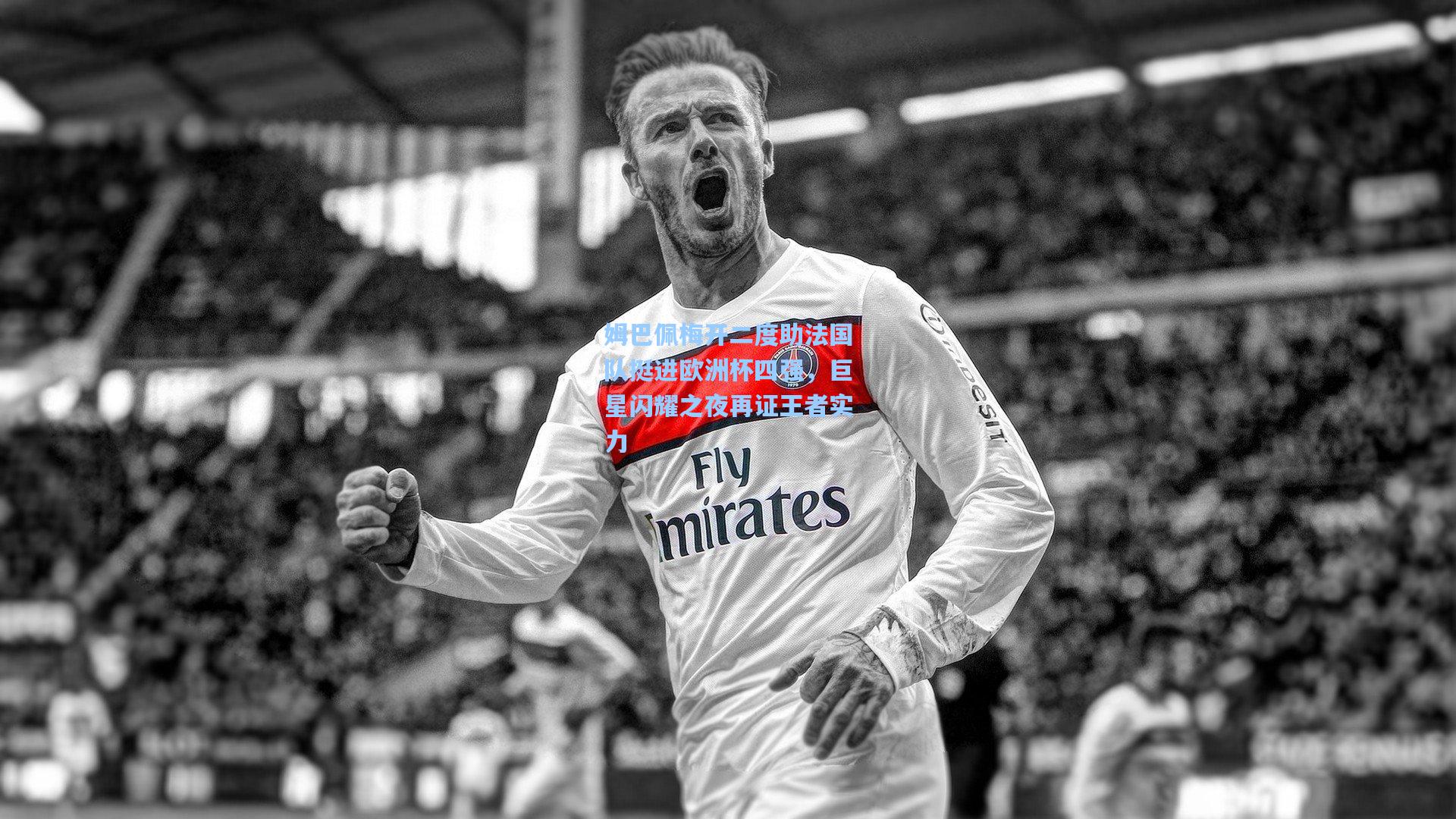 姆巴佩梅开二度助法国队挺进欧洲杯四强，巨星闪耀之夜再证王者实力