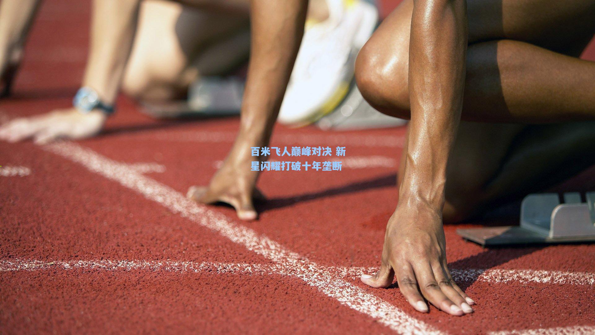 百米飞人巅峰对决 新星闪耀打破十年垄断