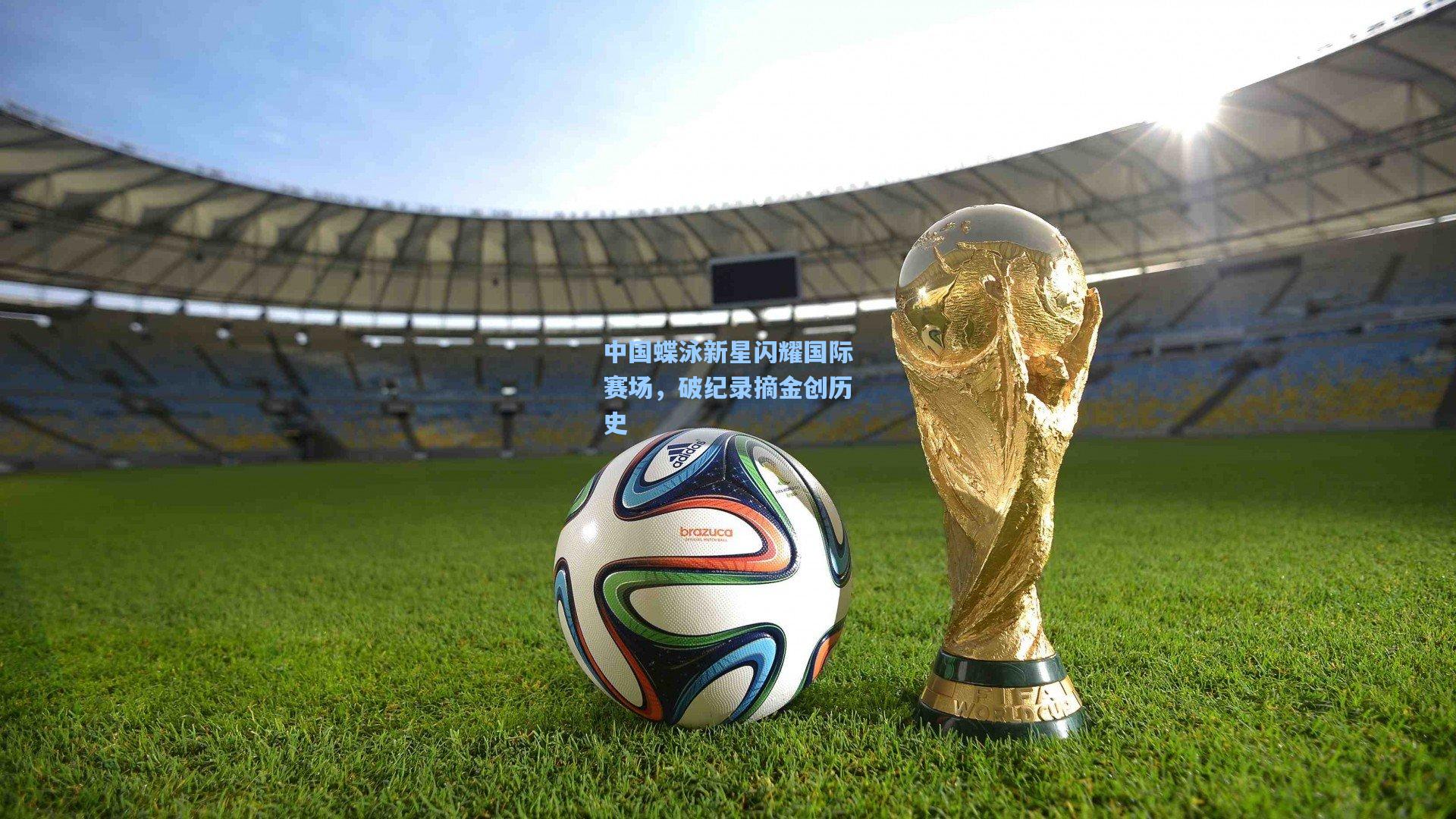 中国蝶泳新星闪耀国际赛场，破纪录摘金创历史