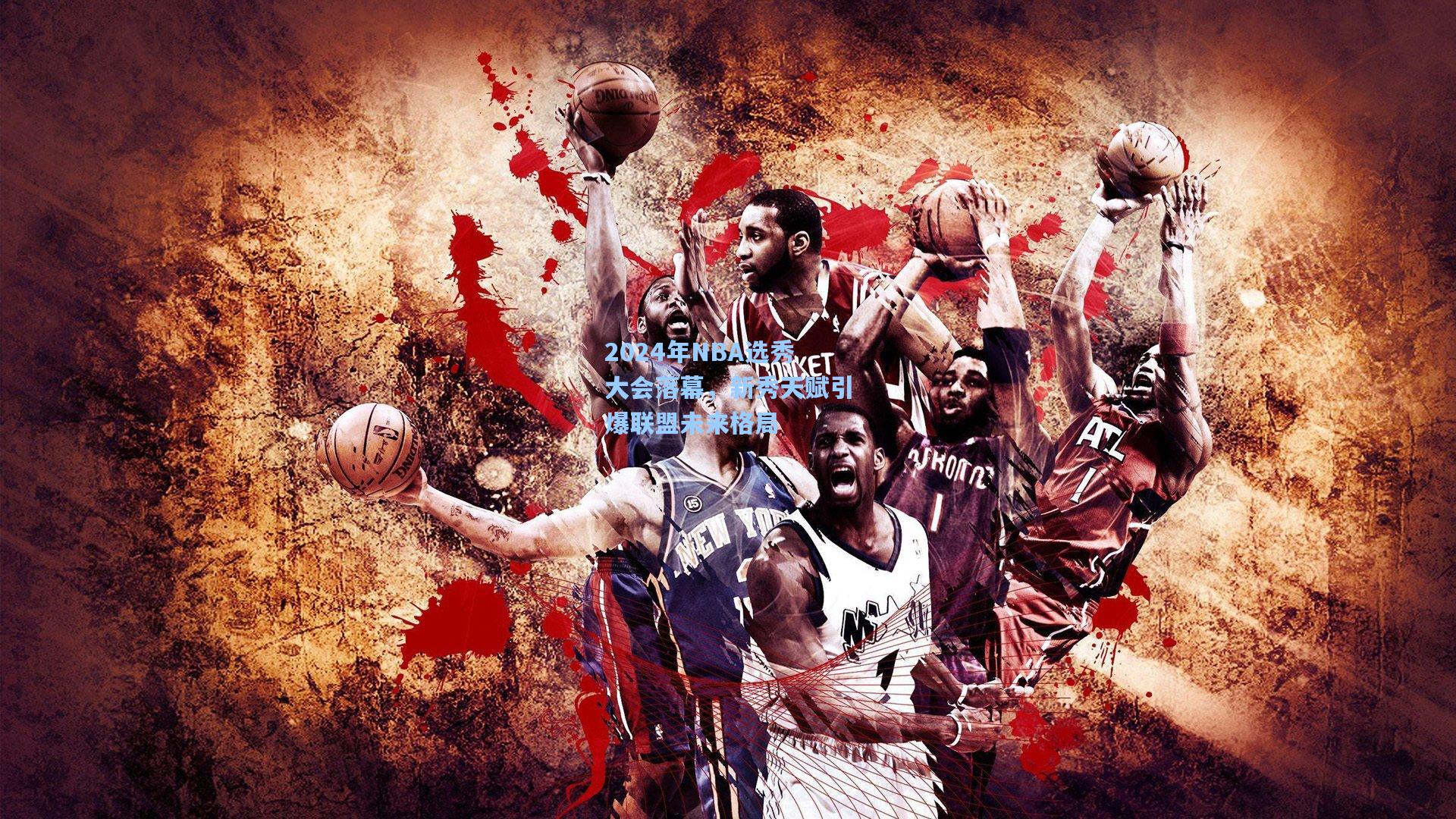 2024年NBA选秀大会落幕，新秀天赋引爆联盟未来格局