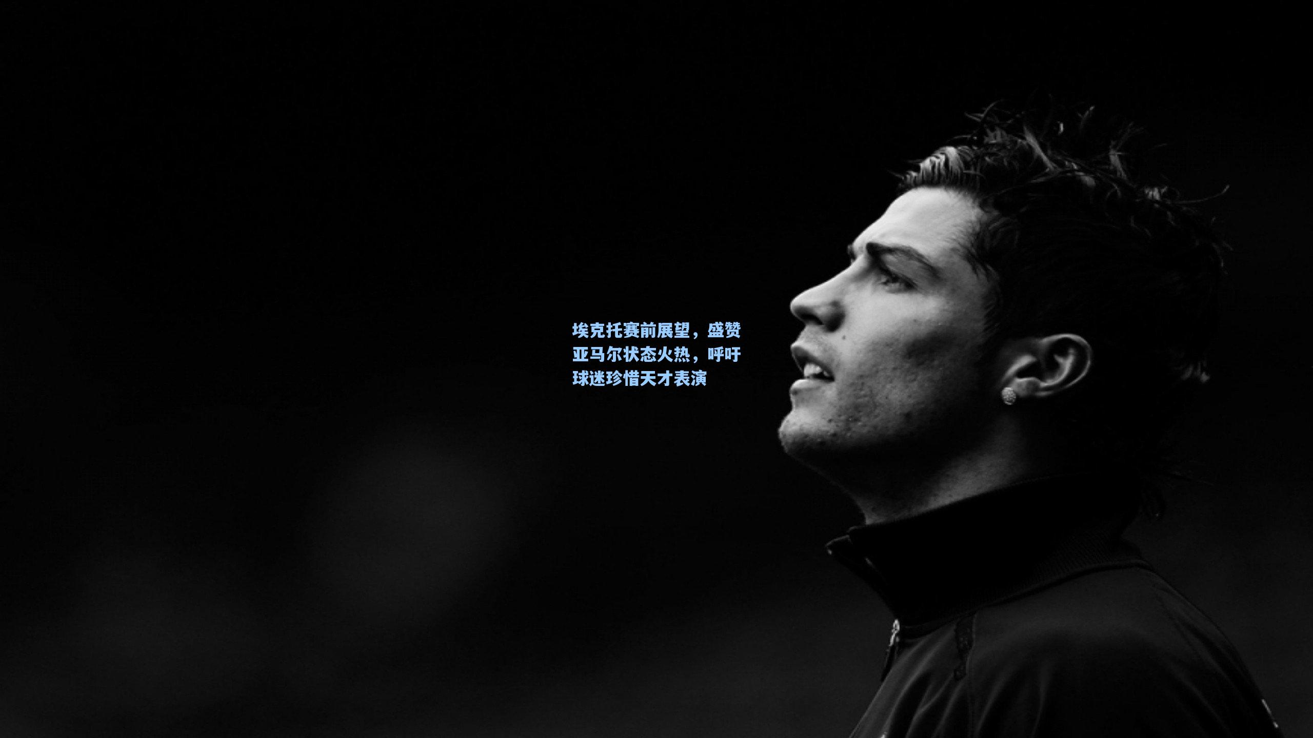 埃克托赛前展望，盛赞亚马尔状态火热，呼吁球迷珍惜天才表演