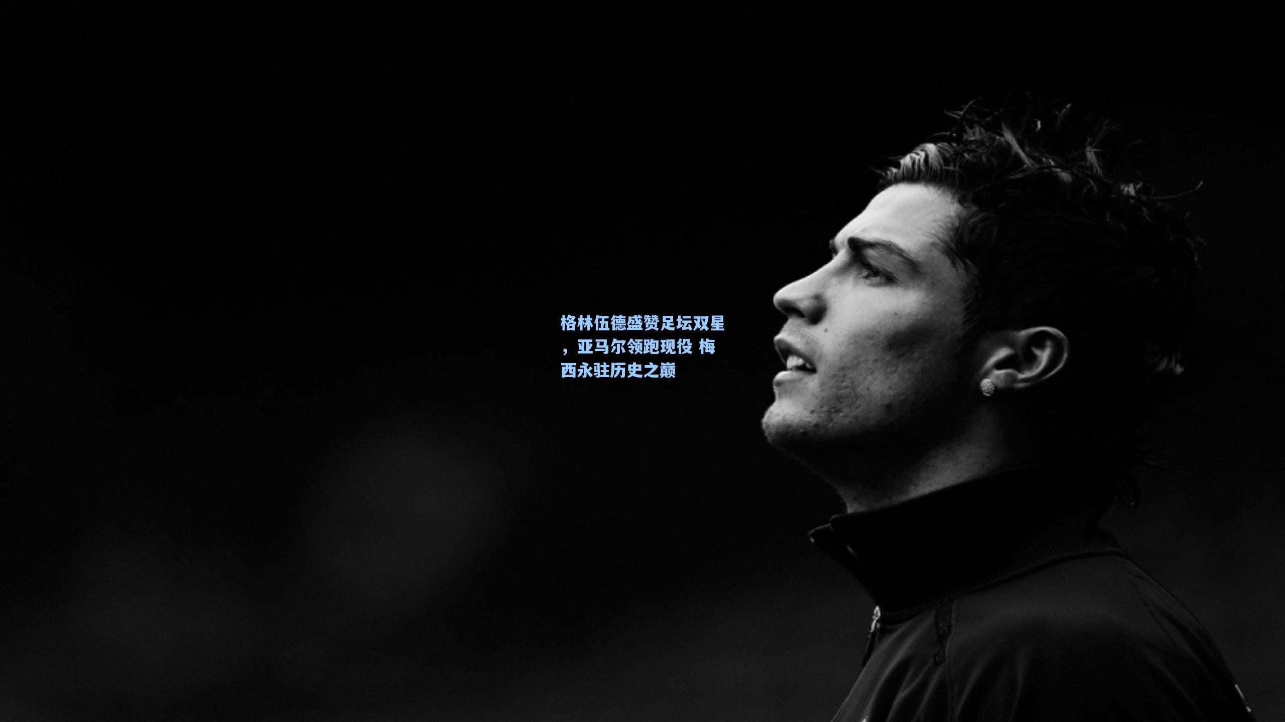 格林伍德盛赞足坛双星，亚马尔领跑现役 梅西永驻历史之巅