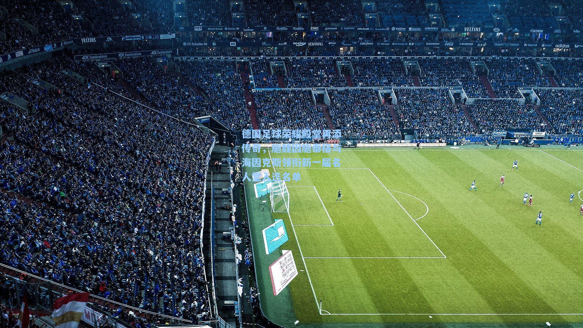 德国足球荣耀殿堂再添传奇，施魏因施泰格与海因克斯领衔新一届名人堂入选名单