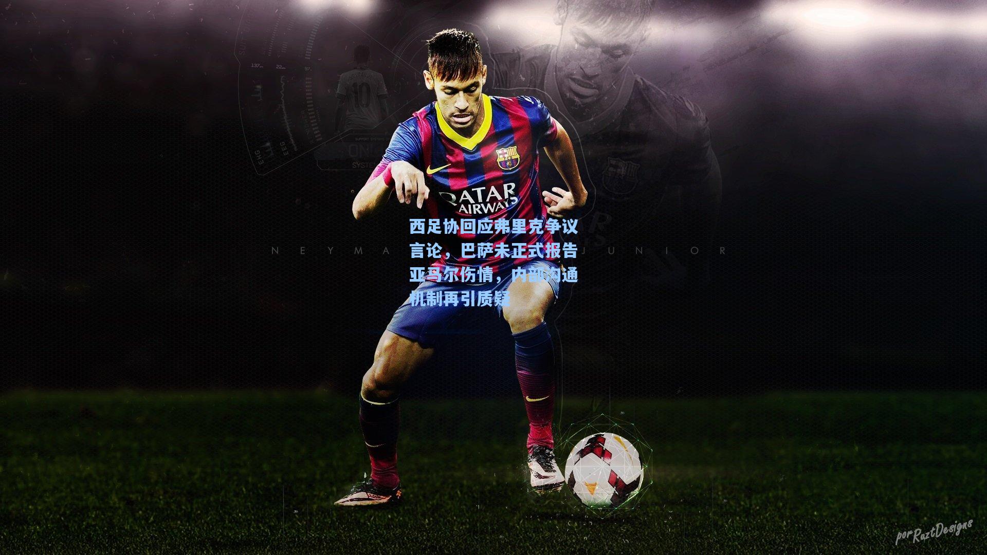 西足协回应弗里克争议言论，巴萨未正式报告亚马尔伤情，内部沟通机制再引质疑